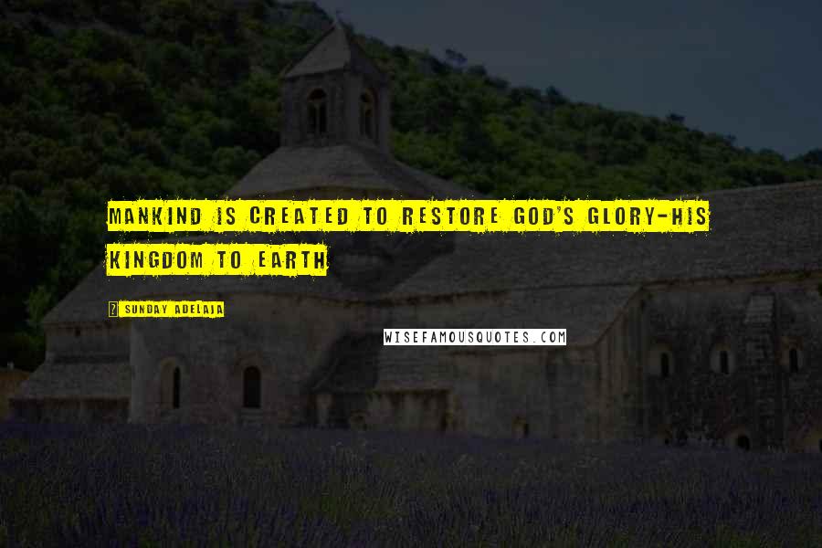 Sunday Adelaja Quotes: Mankind Is Created To Restore God's Glory-His Kingdom To Earth