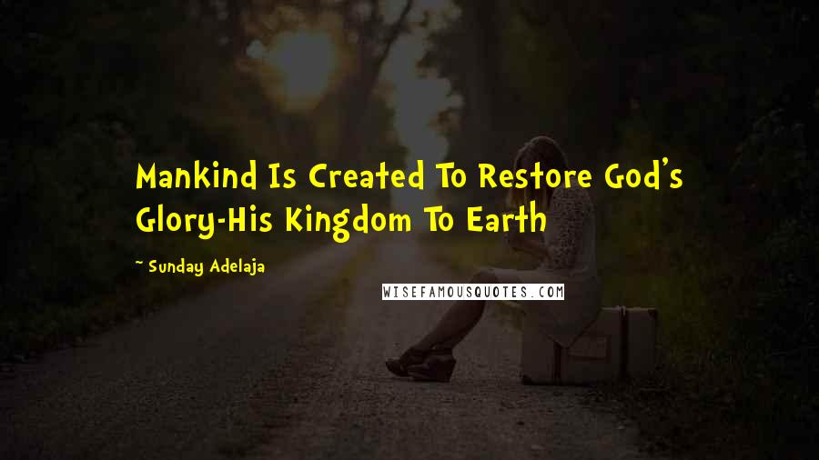 Sunday Adelaja Quotes: Mankind Is Created To Restore God's Glory-His Kingdom To Earth