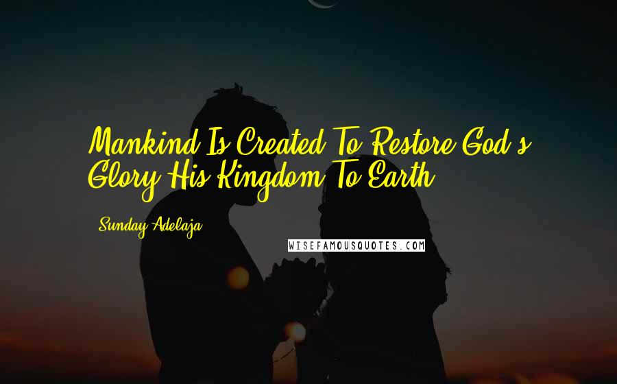 Sunday Adelaja Quotes: Mankind Is Created To Restore God's Glory-His Kingdom To Earth