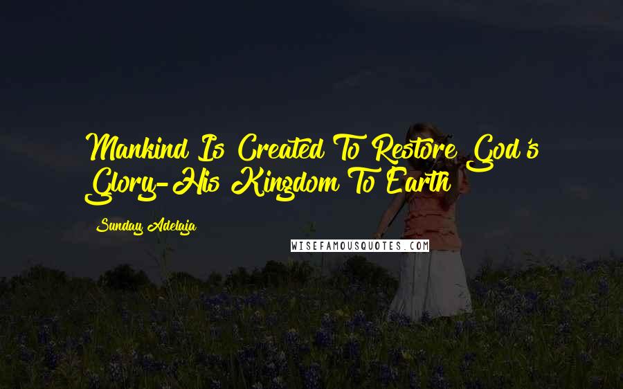 Sunday Adelaja Quotes: Mankind Is Created To Restore God's Glory-His Kingdom To Earth