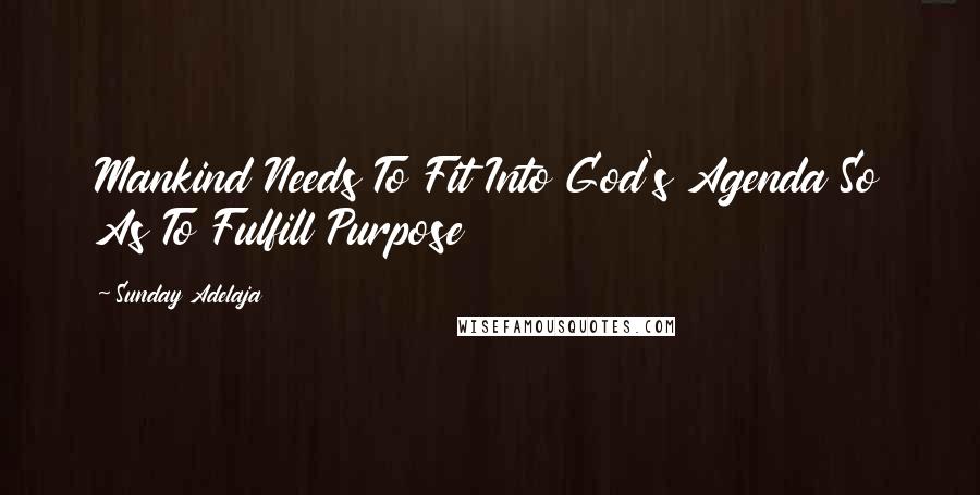 Sunday Adelaja Quotes: Mankind Needs To Fit Into God's Agenda So As To Fulfill Purpose