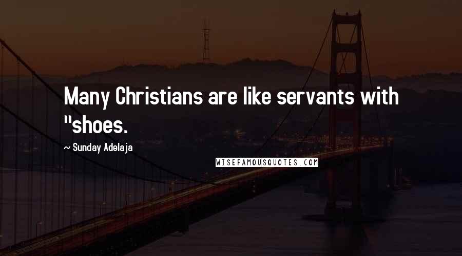 Sunday Adelaja Quotes: Many Christians are like servants with "shoes.