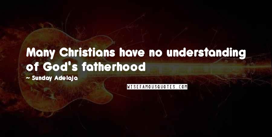 Sunday Adelaja Quotes: Many Christians have no understanding of God's fatherhood