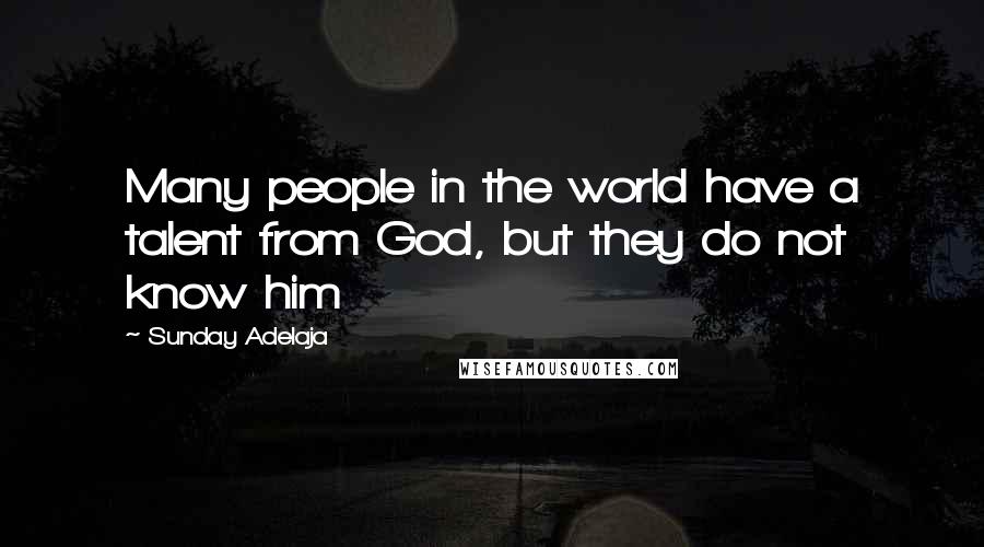 Sunday Adelaja Quotes: Many people in the world have a talent from God, but they do not know him