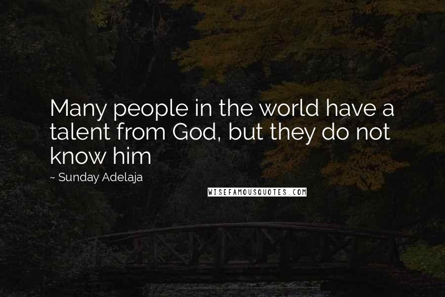 Sunday Adelaja Quotes: Many people in the world have a talent from God, but they do not know him