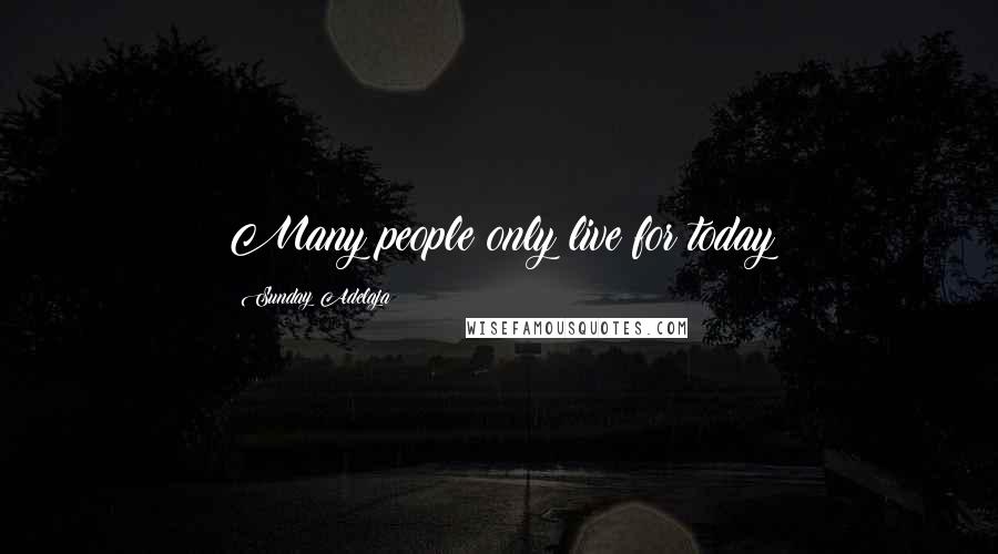 Sunday Adelaja Quotes: Many people only live for today