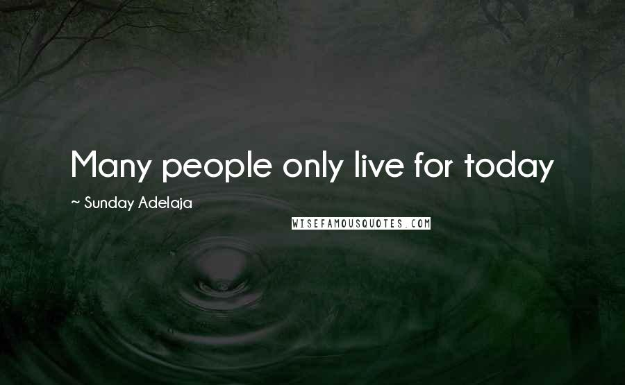 Sunday Adelaja Quotes: Many people only live for today