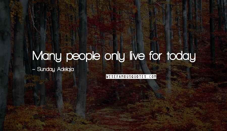 Sunday Adelaja Quotes: Many people only live for today