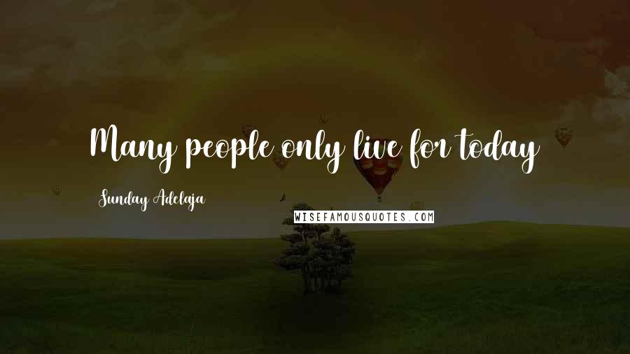 Sunday Adelaja Quotes: Many people only live for today