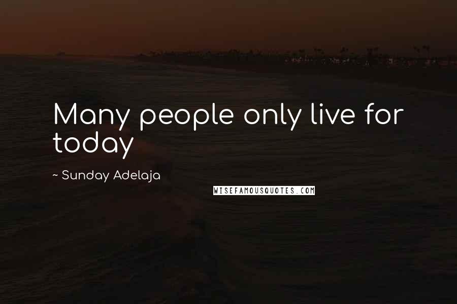 Sunday Adelaja Quotes: Many people only live for today