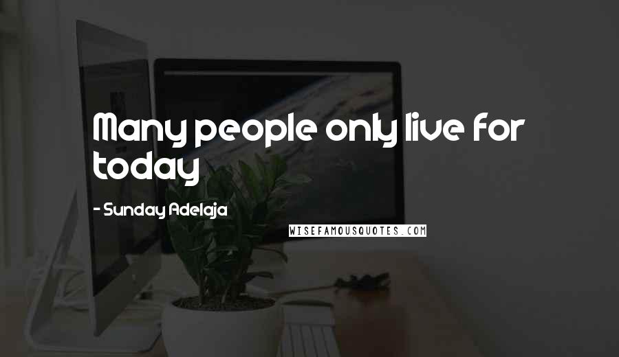 Sunday Adelaja Quotes: Many people only live for today