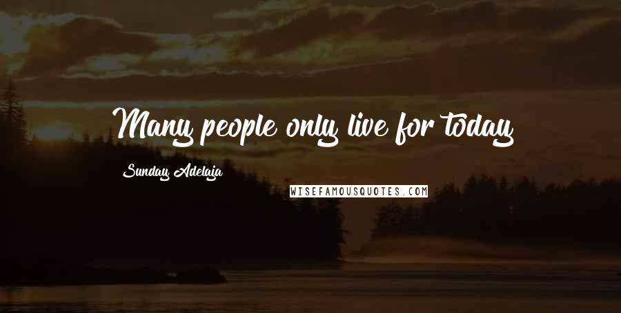 Sunday Adelaja Quotes: Many people only live for today