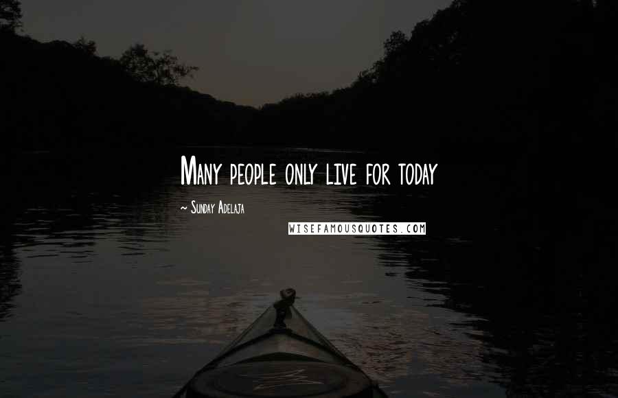 Sunday Adelaja Quotes: Many people only live for today