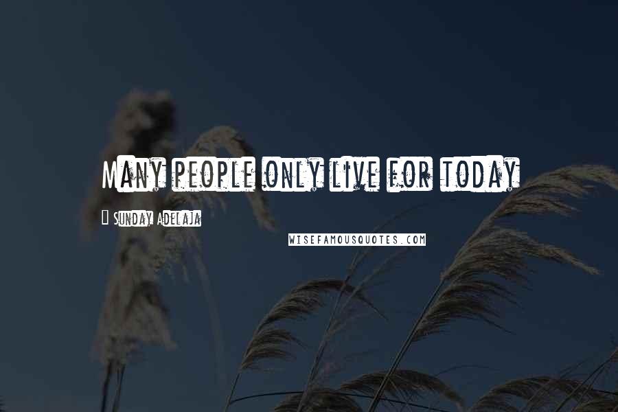 Sunday Adelaja Quotes: Many people only live for today