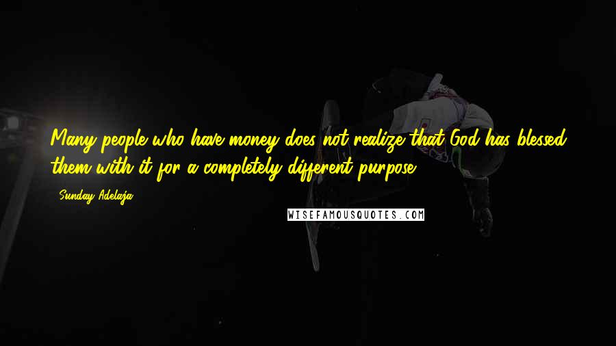 Sunday Adelaja Quotes: Many people who have money does not realize that God has blessed them with it for a completely different purpose