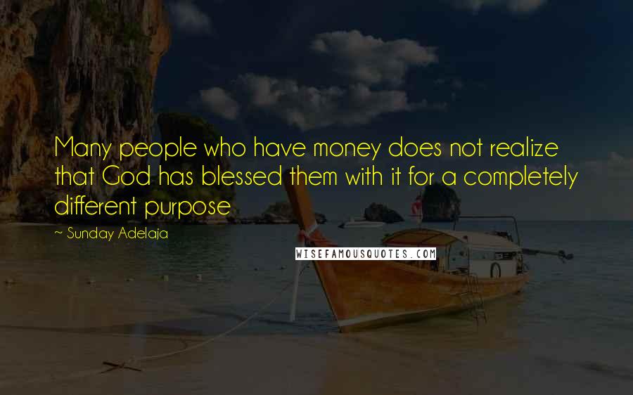 Sunday Adelaja Quotes: Many people who have money does not realize that God has blessed them with it for a completely different purpose