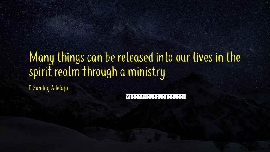 Sunday Adelaja Quotes: Many things can be released into our lives in the spirit realm through a ministry