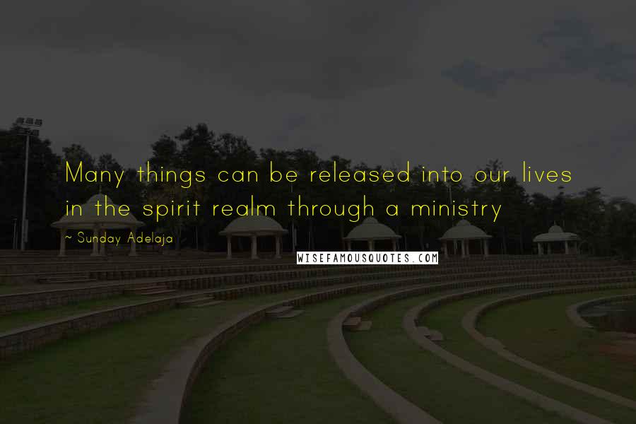 Sunday Adelaja Quotes: Many things can be released into our lives in the spirit realm through a ministry