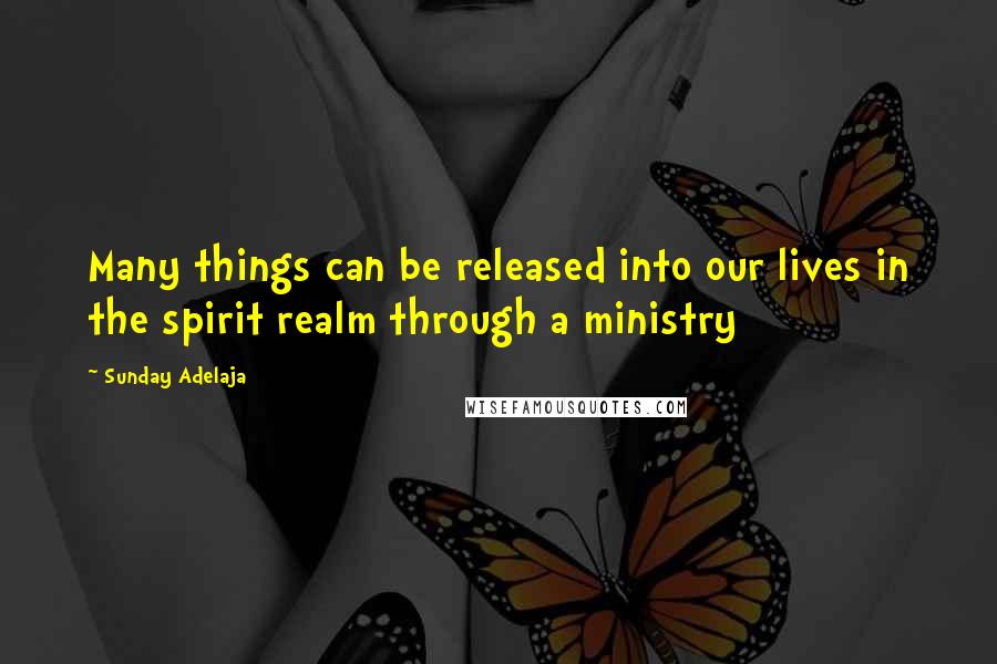 Sunday Adelaja Quotes: Many things can be released into our lives in the spirit realm through a ministry