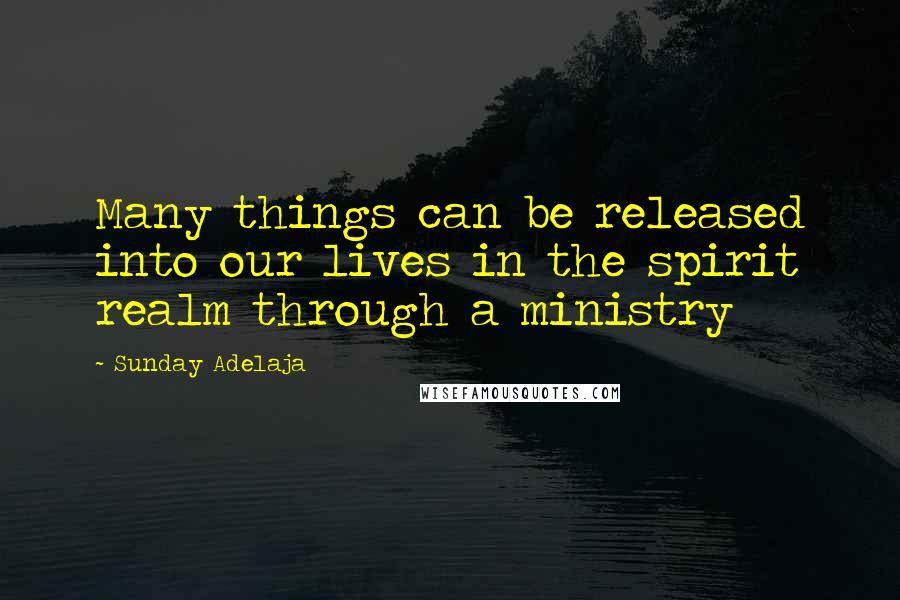 Sunday Adelaja Quotes: Many things can be released into our lives in the spirit realm through a ministry