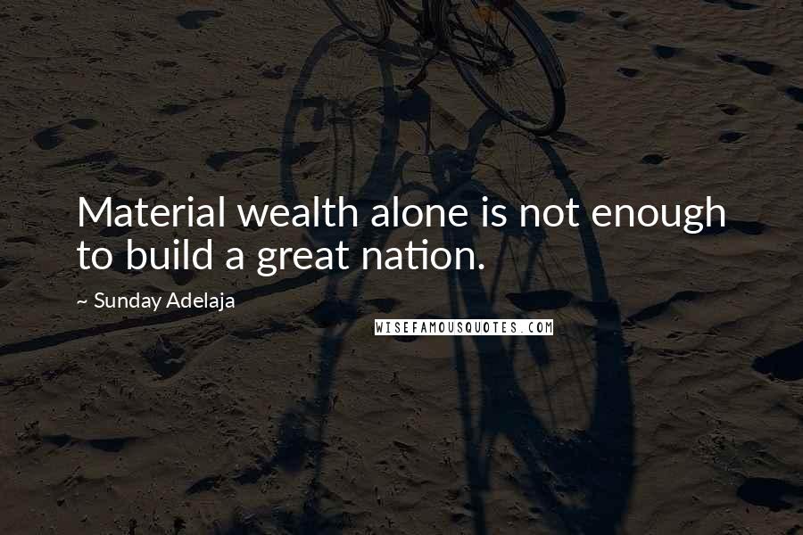 Sunday Adelaja Quotes: Material wealth alone is not enough to build a great nation.