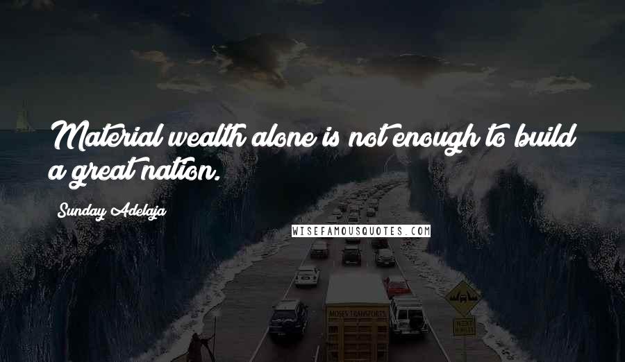 Sunday Adelaja Quotes: Material wealth alone is not enough to build a great nation.