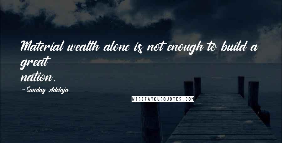 Sunday Adelaja Quotes: Material wealth alone is not enough to build a great nation.