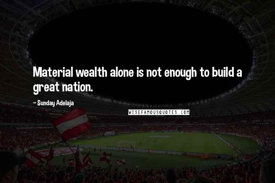 Sunday Adelaja Quotes: Material wealth alone is not enough to build a great nation.