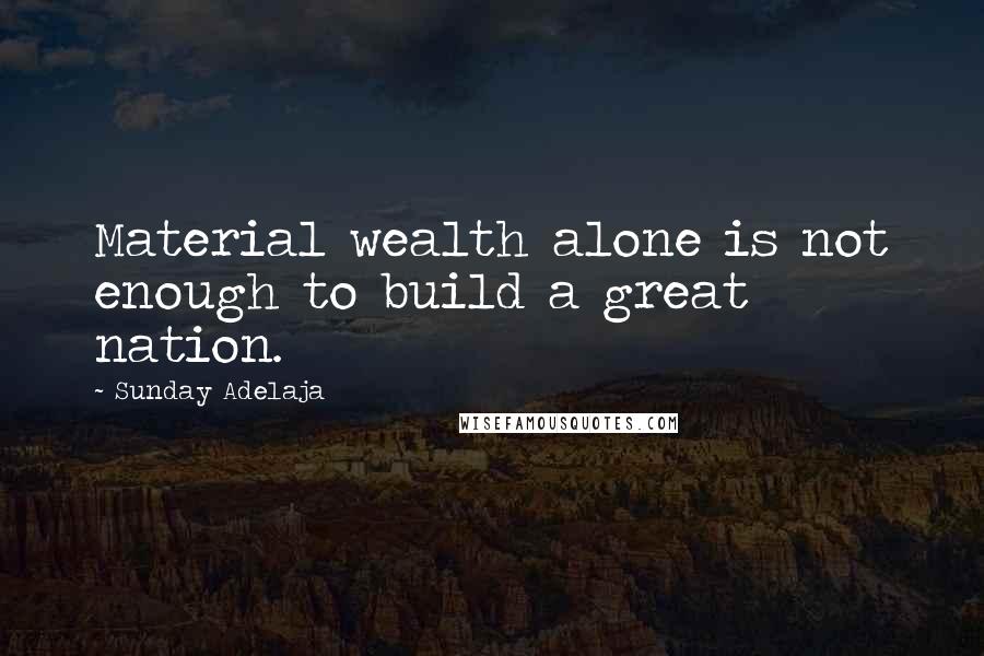 Sunday Adelaja Quotes: Material wealth alone is not enough to build a great nation.