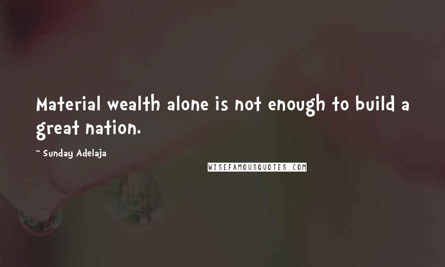 Sunday Adelaja Quotes: Material wealth alone is not enough to build a great nation.