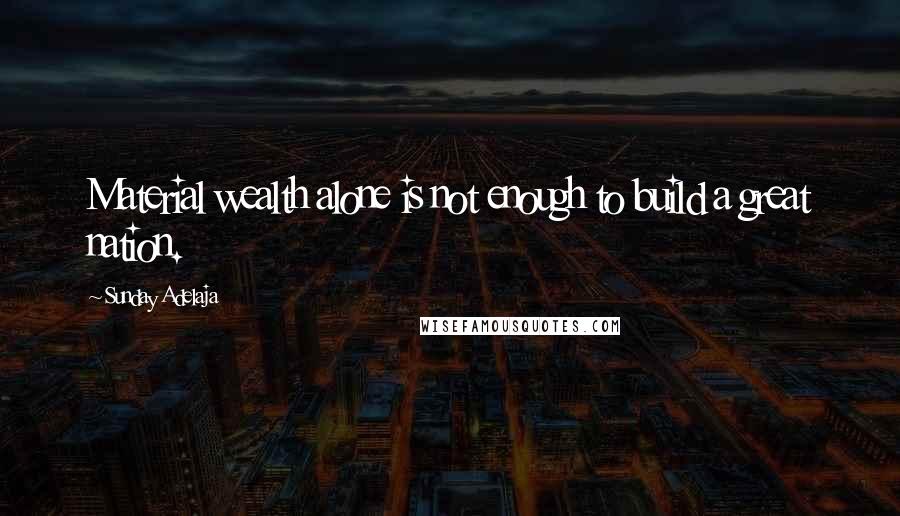 Sunday Adelaja Quotes: Material wealth alone is not enough to build a great nation.