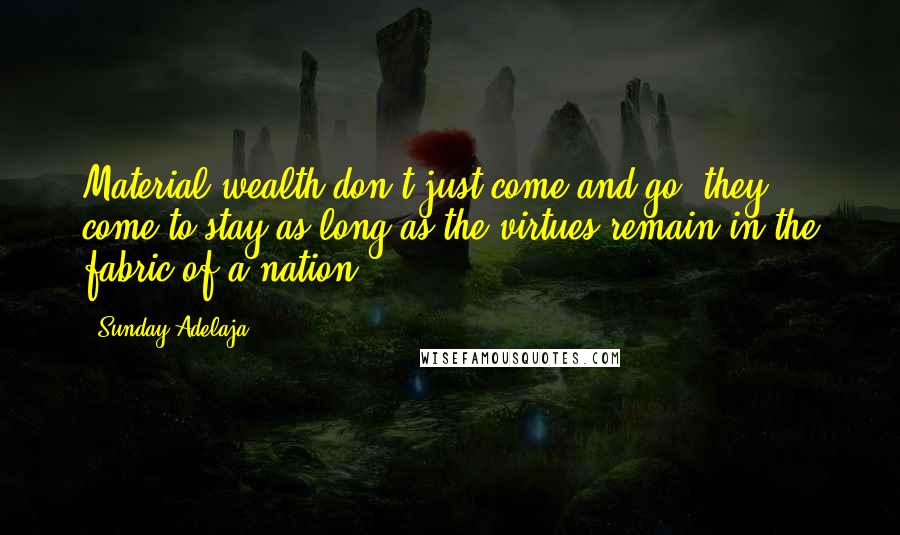 Sunday Adelaja Quotes: Material wealth don't just come and go, they come to stay as long as the virtues remain in the fabric of a nation