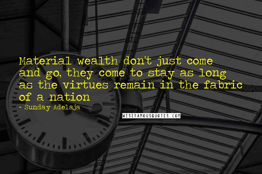 Sunday Adelaja Quotes: Material wealth don't just come and go, they come to stay as long as the virtues remain in the fabric of a nation