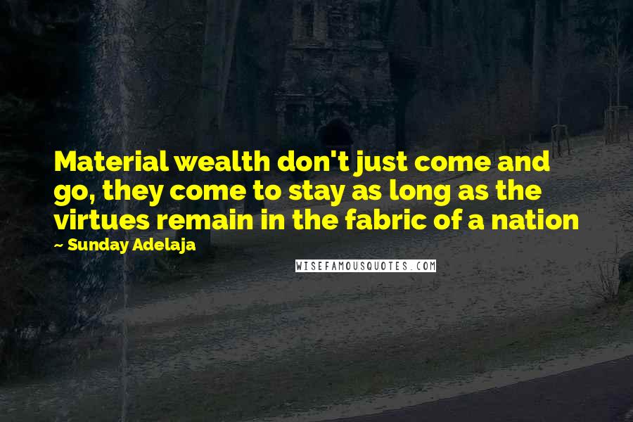 Sunday Adelaja Quotes: Material wealth don't just come and go, they come to stay as long as the virtues remain in the fabric of a nation