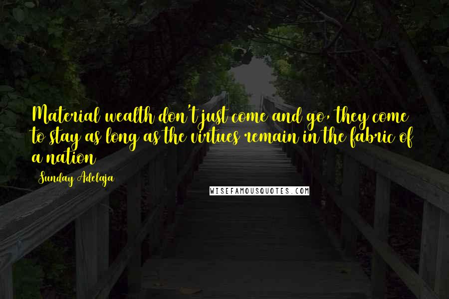 Sunday Adelaja Quotes: Material wealth don't just come and go, they come to stay as long as the virtues remain in the fabric of a nation