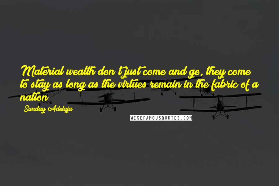 Sunday Adelaja Quotes: Material wealth don't just come and go, they come to stay as long as the virtues remain in the fabric of a nation