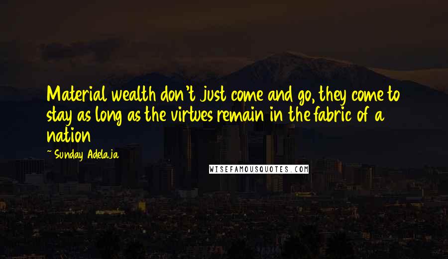 Sunday Adelaja Quotes: Material wealth don't just come and go, they come to stay as long as the virtues remain in the fabric of a nation