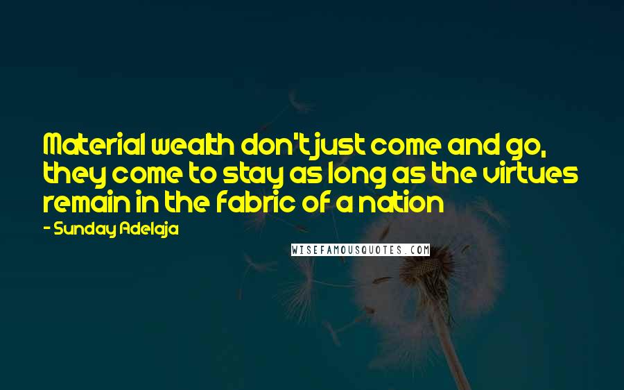 Sunday Adelaja Quotes: Material wealth don't just come and go, they come to stay as long as the virtues remain in the fabric of a nation