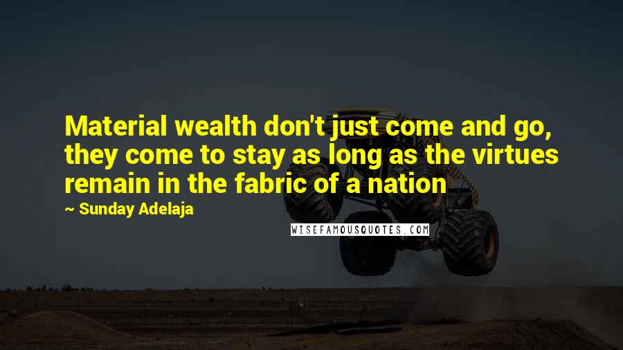 Sunday Adelaja Quotes: Material wealth don't just come and go, they come to stay as long as the virtues remain in the fabric of a nation