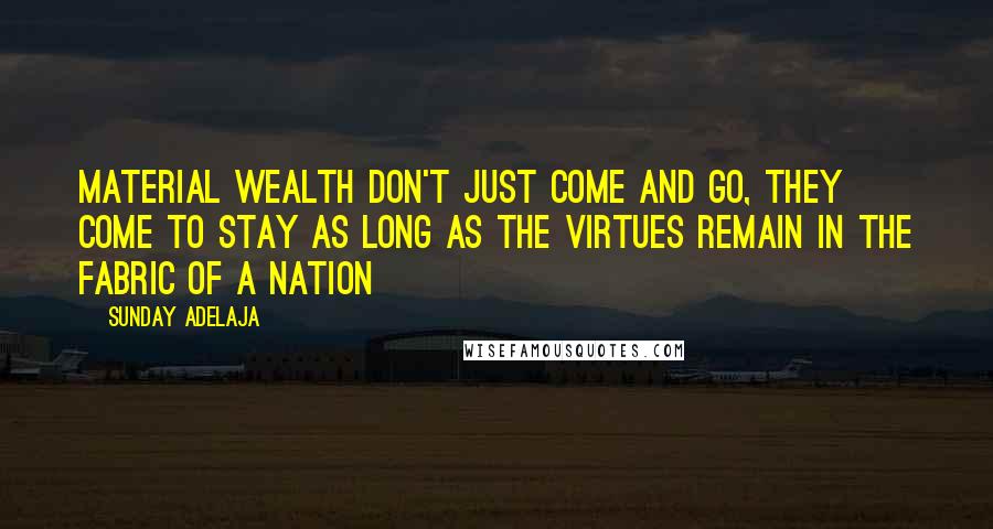 Sunday Adelaja Quotes: Material wealth don't just come and go, they come to stay as long as the virtues remain in the fabric of a nation