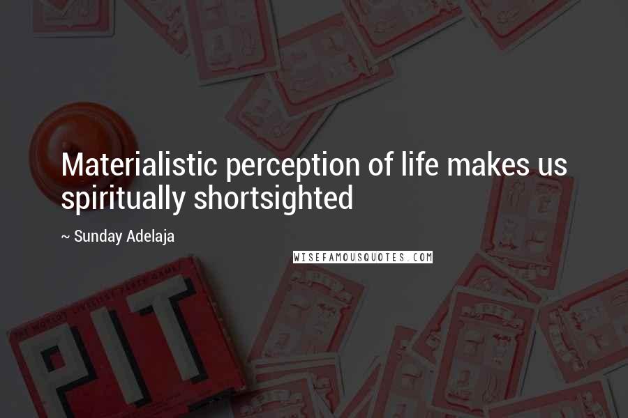 Sunday Adelaja Quotes: Materialistic perception of life makes us spiritually shortsighted