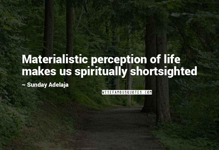 Sunday Adelaja Quotes: Materialistic perception of life makes us spiritually shortsighted