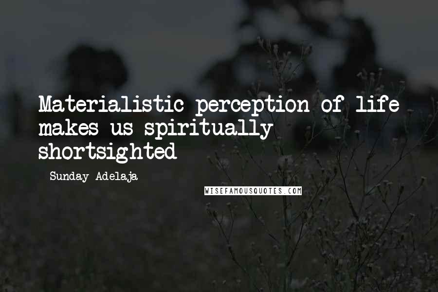 Sunday Adelaja Quotes: Materialistic perception of life makes us spiritually shortsighted