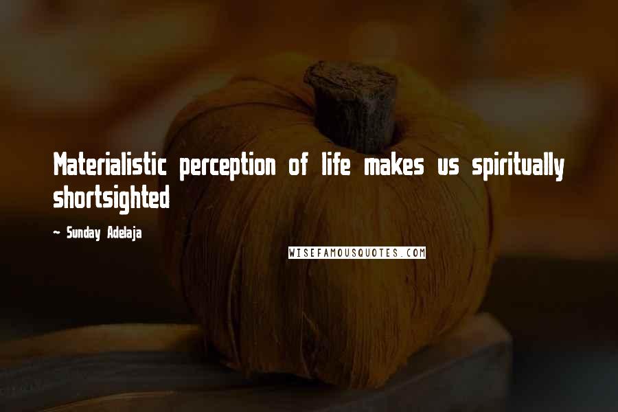 Sunday Adelaja Quotes: Materialistic perception of life makes us spiritually shortsighted