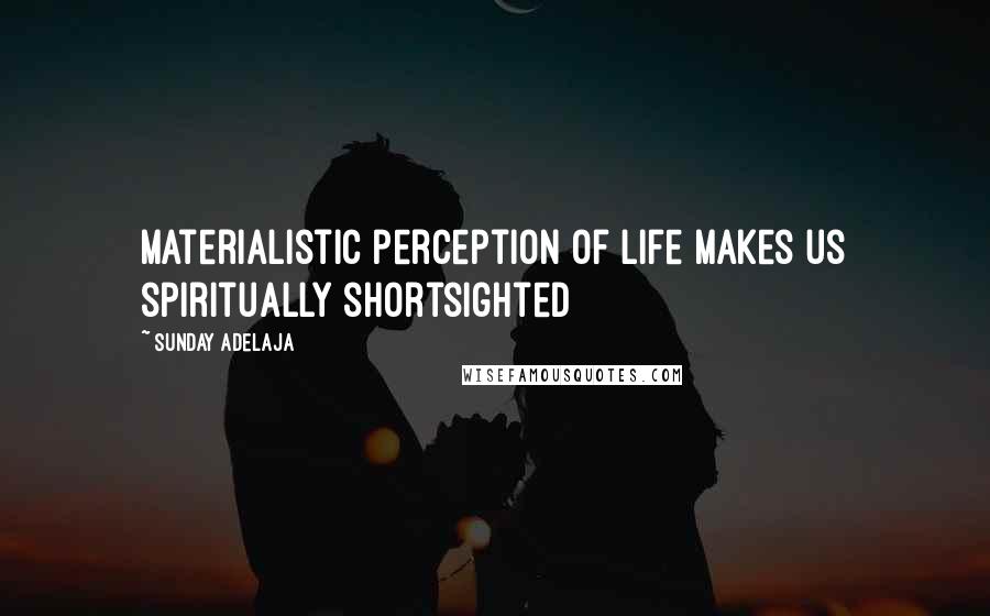 Sunday Adelaja Quotes: Materialistic perception of life makes us spiritually shortsighted