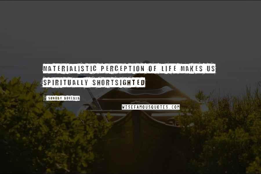 Sunday Adelaja Quotes: Materialistic perception of life makes us spiritually shortsighted