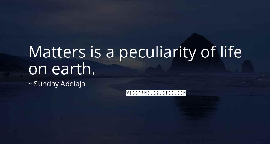 Sunday Adelaja Quotes: Matters is a peculiarity of life on earth.