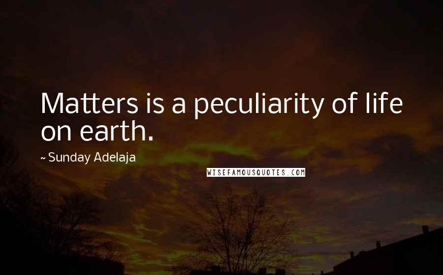 Sunday Adelaja Quotes: Matters is a peculiarity of life on earth.