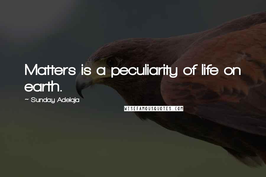 Sunday Adelaja Quotes: Matters is a peculiarity of life on earth.