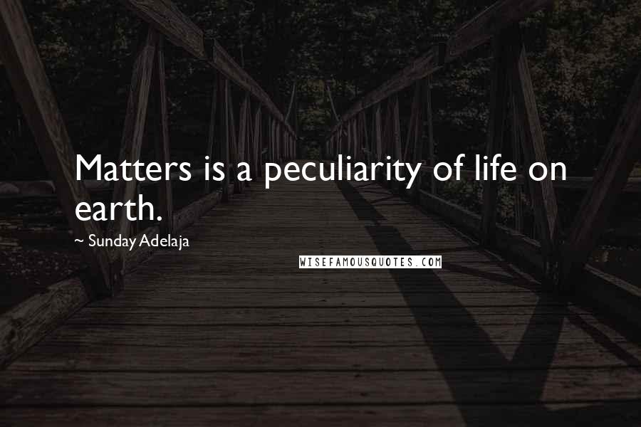 Sunday Adelaja Quotes: Matters is a peculiarity of life on earth.